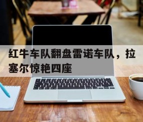 开云体育中国-红牛车队翻盘雷诺车队，拉塞尔惊艳四座