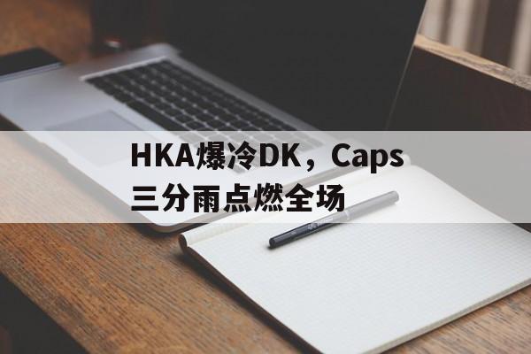 HKA爆冷DK，Caps三分雨点燃全场