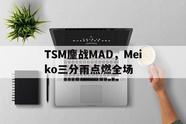 TSM鏖战MAD，Meiko三分雨点燃全场